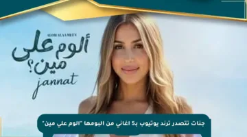 جنات تتصدر ترند يوتيوب بـ5 أغاني من ألبومها “ألوم على مين”
